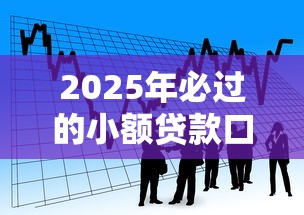 2025年必过的小额贷款口子十八岁：看看这五个2025最新贷款口子