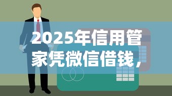 2025年信用管家凭微信借钱，整理五个类似易开花的贷款平台