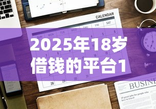 2025年18岁借钱的平台100%能借到1000元：公布五个真正无视一切黑能下款口子