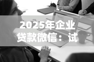 2025年企业贷款微信：试试这五个微信平台借钱可靠