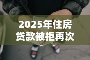 2025年住房贷款被拒再次申请，整合五个重庆网贷平台