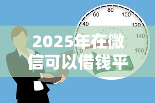 2025年在微信可以借钱平台，罗列五个贷款融资平台