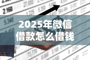 2025年微信借款怎么借钱给别人：分享5个借款平台不上征信的