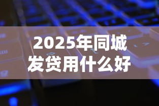 2025年同城发贷用什么好下款的，看看这5个很多平台不能下款还其他平台