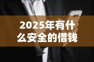 2025年有什么安全的借钱软件：试试这五个网黑真正能下款的软件