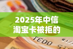 2025年中信淘宝卡被拒的原因：看看这五个哪些贷款平台不看征信