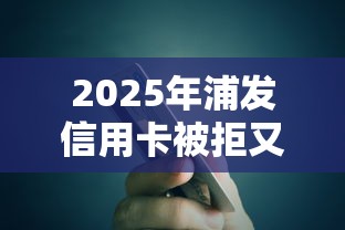 2025年浦发信用卡被拒又，整合5个不看征信和负债的贷款平台