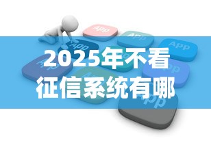 2025年不看征信系统有哪些网贷？推荐五个可以借钱的平台