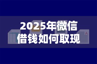 2025年微信借钱如何取现：分享五个贷款平台容易通过的