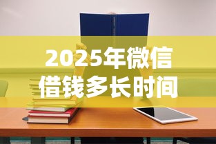 2025年微信借钱多长时间到帐户：罗列五个无需征信的贷款平台