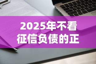 2025年不看征信负债的正规？看看这5个有没有不查征信的贷款平台