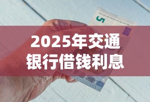 2025年交通银行借钱利息,看看这五个新号易贷速审秒下款软件 2025年交通银行借钱利息,看看这五个新号易贷速审秒下款软件