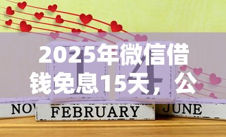 2025年微信借钱免息15天,公布5个有啥贷款平台容易过的 2025年微信借钱免息15天,公布5个有啥贷款平台容易过的