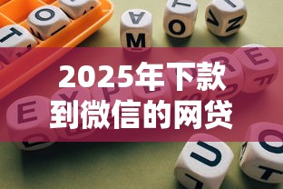 2025年下款到微信的网贷:整合5个哪些网贷平台正规 2025年下款到微信的网贷:整合5个哪些网贷平台正规