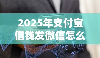 2025年支付宝借钱发微信怎么发:分享5个不看综合信用评分能下款的软件 2025年支付宝借钱发微信怎么发:分享5个不看综合信用评分能下款的软件