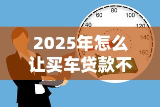 2025年怎么让买车贷款不通过:公布5个18岁黑户贷款平台 2025年怎么让买车贷款不通过:公布5个18岁黑户贷款平台