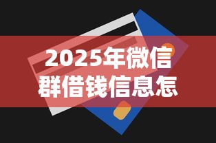 2025年微信群借钱信息怎么发，罗列5个急用钱无视一切必下款的口子
