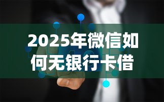 2025年微信如何无银行卡借钱呢？推荐五个不用面签和芝麻分的贷款app