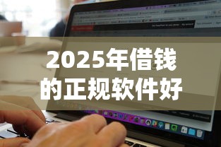 2025年借钱的正规软件好下款的，试试这5个无视黑白百分百下款的借款平台
