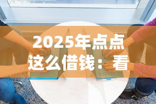 2025年点点这么借钱：看看这5个征信很差能贷款的平台