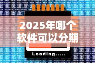 2025年哪个软件可以分期借钱:推荐5个贷款平台比较靠谱 2025年哪个软件可以分期借钱:推荐5个贷款平台比较靠谱