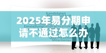 2025年易分期申请不通过怎么办?看看这五个大型贷款平台 2025年易分期申请不通过怎么办?看看这五个大型贷款平台