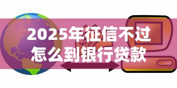 2025年征信不过怎么到银行贷款：罗列5个只看芝麻分不看征信的纯线上审批平台