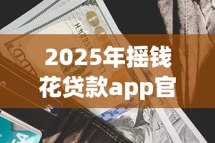 2025年摇钱花贷款app官方下载？分享5个借钱利息最低的平台