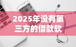 2025年没有第三方的借款软件可靠吗：试试这五个现在借款平台好贷款