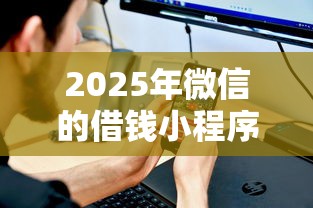 2025年微信的借钱小程序:看看这5个不看征信借钱的平台100%能借到 2025年微信的借钱小程序:看看这5个不看征信借钱的平台100%能借到