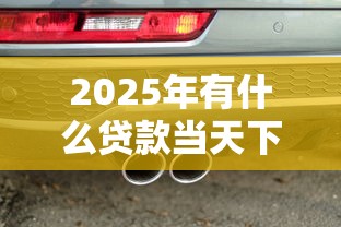 2025年有什么贷款当天下来的，罗列5个车贷款平台