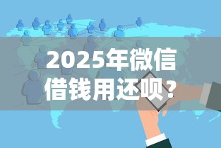 2025年微信借钱用还呗？分享五个借款软件不看征信放款快