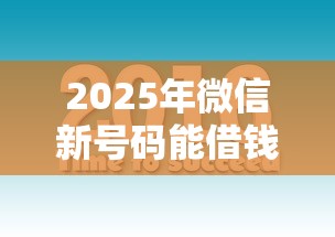 2025年微信新号码能借钱吗，看看这五个都贷款平台
