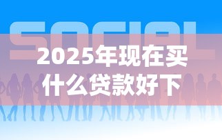 2025年现在买什么贷款好下款？推荐五个成都贷款平台
