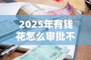 2025年有钱花怎么审批不通过？整合五个平台贷款利率低