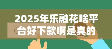 2025年乐融花啥平台好下款啊是真的吗:推荐5个有啥贷款平台容易过的 2025年乐融花啥平台好下款啊是真的吗:推荐5个有啥贷款平台容易过的