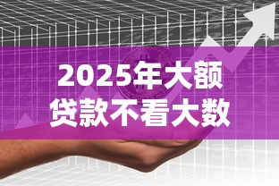2025年大额贷款不看大数据征信：分享5个比较容易贷款的平台