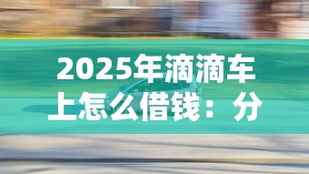 2025年滴滴车上怎么借钱：分享5个黑户借钱0门槛极速下款软件