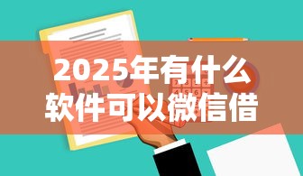 2025年有什么软件可以微信借钱：分享5个51贷款平台