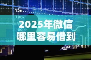 2025年微信哪里容易借到钱:公布五个大额度贷款平台 2025年微信哪里容易借到钱:公布五个大额度贷款平台
