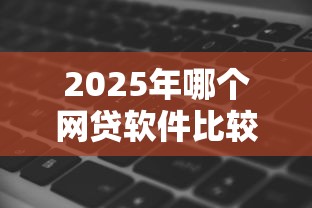 2025年哪个网贷软件比较好通过，试试这5个征信黑了的人贷款的平台