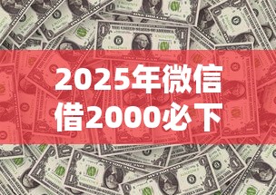 2025年微信借2000必下的口子?分享5个黑户100%能下款的平台 2025年微信借2000必下的口子?分享5个黑户100%能下款的平台
