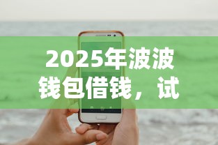 2025年波波钱包借钱,试试这五个借钱的正规平台 2025年波波钱包借钱,试试这五个借钱的正规平台