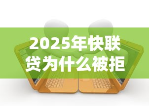 2025年快联贷为什么被拒,罗列5个有逾期借款容易通过的平台 2025年快联贷为什么被拒,罗列5个有逾期借款容易通过的平台