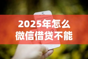 2025年怎么微信借贷不能借钱,试试这五个贷款平台电话 2025年怎么微信借贷不能借钱,试试这五个贷款平台电话