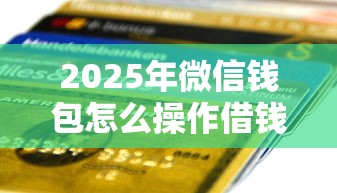2025年微信钱包怎么操作借钱到银行卡:分享5个贷款两万的平台 2025年微信钱包怎么操作借钱到银行卡:分享5个贷款两万的平台