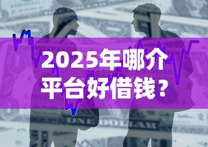 2025年哪介平台好借钱？整合五个不用芝麻分能借的软件