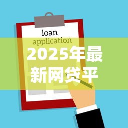 2025年最新网贷平台有哪些名字：梳理五个贷款秒下的口子
