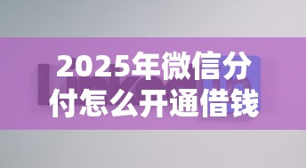 2025年微信分付怎么开通借钱:推荐五个不查征信的网络贷款平台 2025年微信分付怎么开通借钱:推荐五个不查征信的网络贷款平台