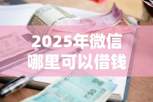 2025年微信哪里可以借钱分期还?推荐五个有逾期借款容易通过的口子 2025年微信哪里可以借钱分期还?推荐五个有逾期借款容易通过的口子